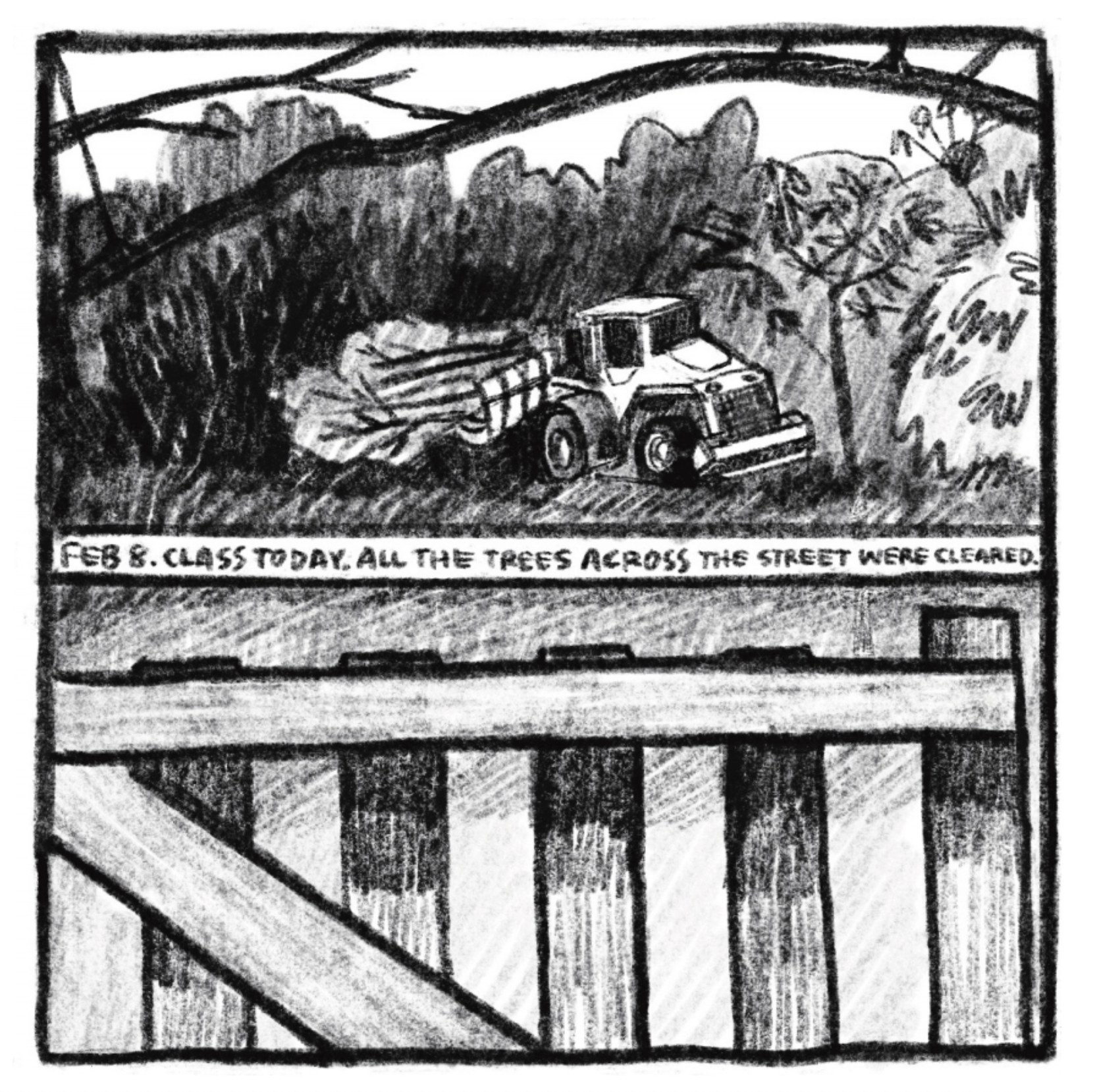Hold Still Episode 7, panel 4. "Feb 8. Class today. All the trees across the street were cleared." Drawing of bulldozer clearing trees past a fence.