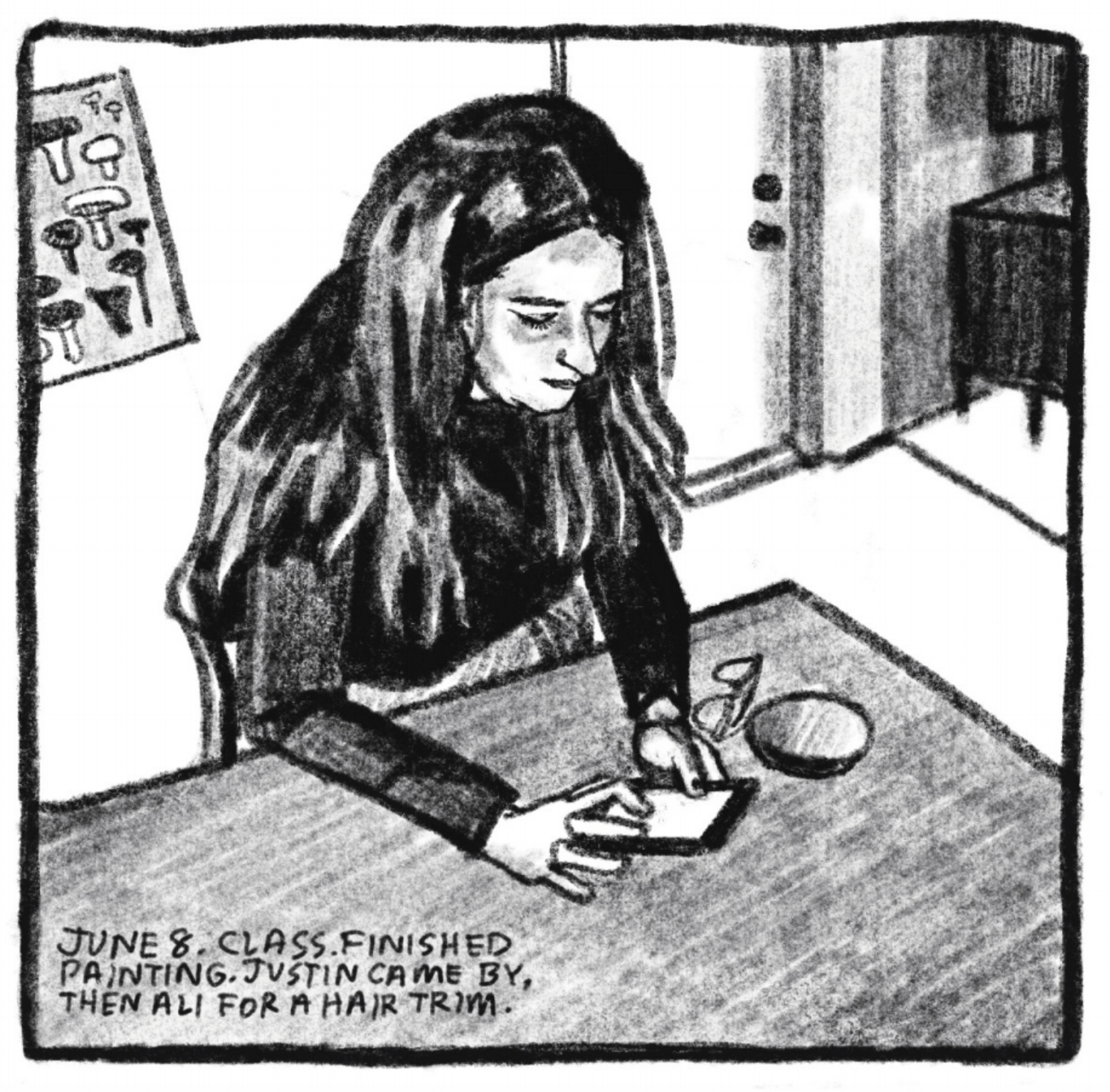 1. A woman with long, dark hair worn down sits at a table. Her arms are rested on the table and she is using her phone. Next to her are a compact mirror and a pair of glasses. There is a mushroom poster on the wall behind her. â€œJune 8. Class. Finished painting. Justin came by, then Ali for a hair trim.â€