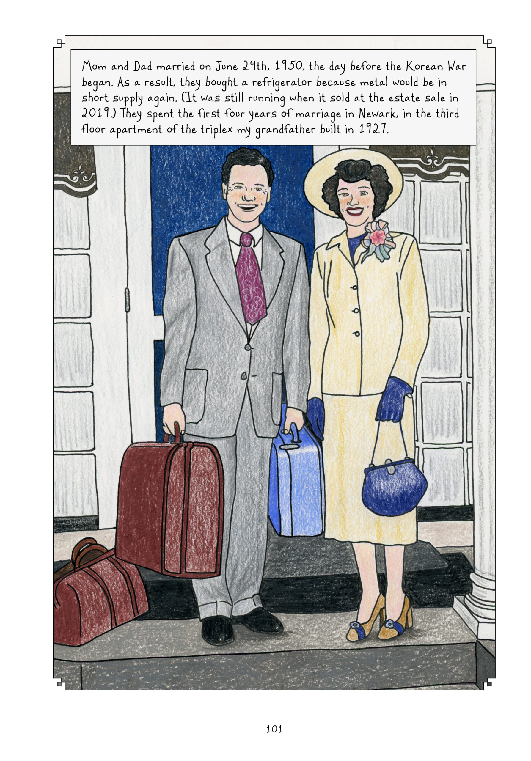 A slightly older Lorraine and Lynnâ€™s dad stand side by side, smiling widely for the camera in front of white and blue ornate doors. Lynnâ€™s dad wears a gray suit with a burgundy tie; Lorraine wears a matching yellow blazer, skirt, and hat, with a large floral brooch on her blazer collar. She also wears blue gloves that match her blue purse and blue shirt, and beige and blue pumps. Her hair is shorter here, just about an inch or two below her ears with bangs. Lynn narrates, â€œMom and Dad married on June 24th, 1950, the day before the Korean War began. As a result, they bought a refrigerator because metal would be in short supply again. (It was still running when it sold at the estate sale in 2019).) They spent the first four years of marriage in Newark, in the third floor apartment of the triplex my grandfather built in 1927.â€