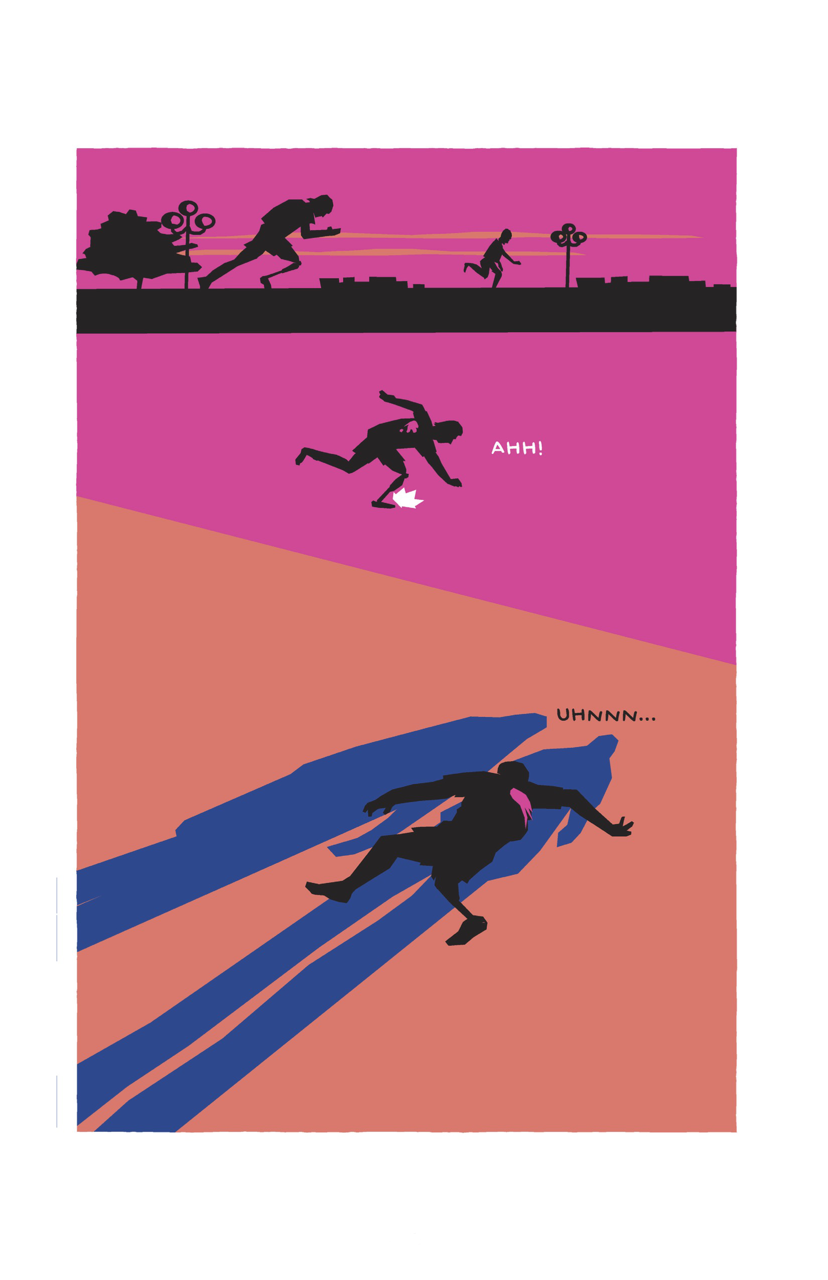 Now outside, Guy and his companion are sprinting down the road, black silhouettes against the pink sun. 
Guy is then isolated in a wash of pink, falling over as he takes another bullet to the back and one that hits near his foot. He yells out, â€œAHH!â€
Guyâ€™s limp body is lying on the ground, limbs splayed out at disjointed angles. A pink, bloody bullet wound stands out against his black silhouetted body. He groans, â€œUHNNNâ€¦â€ Two long blue shadows stretch out over him as the two men look down at their work. The background of this section of the page is peach orange, rather than hot pink. 