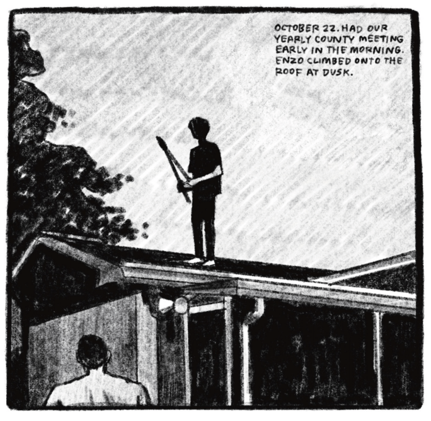 Enzo is standing on the roof of the house. He is silhouetted, holding large garden shears. Tony is on the ground in front of the house looking at something in front of him. â€œOctober 22. Had our yearly county meeting early in the morning. Enzo climbed onto the roof at dusk.â€