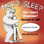 A large cuddly bear hugs a human who barely reaches the bear's chin. The human smiles lovingly up at the bear. They are both colorless and rendered with detailed, thin black line work. The background is a wash of oranges of different hues. The text reads: "Meet Your Sleep - Free Comics Workshop! Presented by SAW, January 19, 7 p.m. EST, Maureen Burdock"