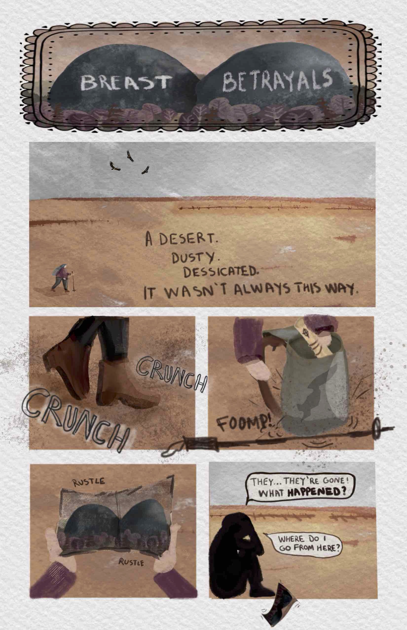 The comic is rendered digitally on a textured paper background with a gouache-like brush. The title panel features two dark mounds reminiscent of breasts, surrounded by purple shrubs and a brown landscape background. The panel border is decorative. On the mounds in white text, the title reads: â€œBREAST BETRAYALS.â€ In a long shot of a desert landscape, a small figure trudges forwards with the help of a trekking pole. Three birds, perhaps vultures, fly overhead in the distance. All-caps text covers the landscape, reading: â€œA desert. Dusty. Desiccated. It wasnâ€™t always this way.â€ A close-up of the figureâ€™s hiking boots walking over the dusty desert: â€œCRUNCH CRUNCH.â€ Then another close-up of the figureâ€™s hands rummaging through their backpack and pulling out a map scroll. They set their trekking pole on the ground: â€œFOOMP!â€ The figure opens the scroll - â€œrustle rustleâ€ - to reveal the two desert mounds from the title panel. We zoom out again to see a silhouette of the figure sitting down, knees to chest, arms resting on knees, head buried in their hands. They say, â€œTheyâ€¦theyâ€™re gone! What HAPPENED? Where do I go from here?â€ They have let the scroll go, which is carried off the panel in the wind.