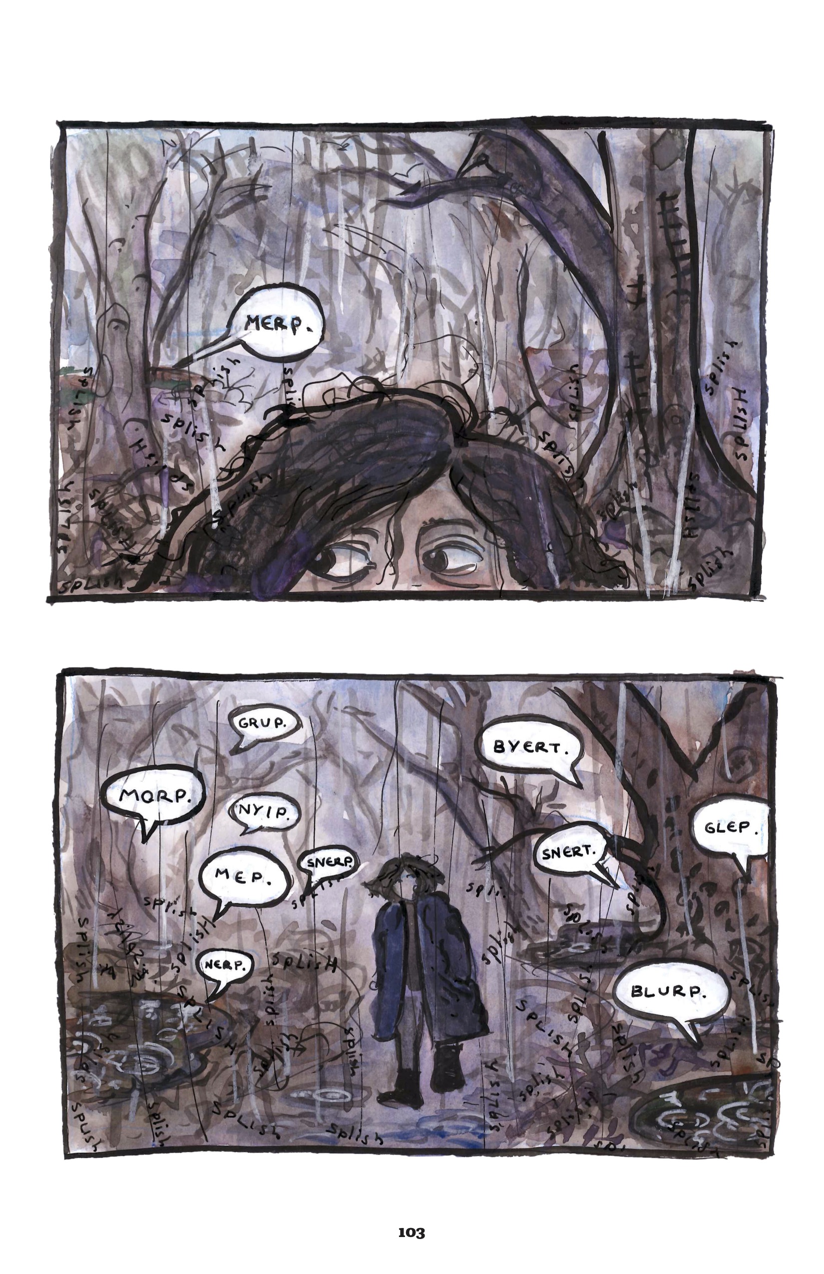 Same page layout as last

1. We zoom in on the top half of the figureâ€™s face, whose eyes are peering to the left of the page. The background still shows trees in a wooded area along with splish sounds. From the left of the panel comes an unidentified â€œMERP.â€
2. We zoom out on the figure again, who continues walking along the path (facing the reader). They are now surrounded by unidentified sounds in speech bubbles coming from all around the puddle-covered woods: â€œGRUP. MORP. NYIP. MEP. SNERP. NERP. BYERT. SNERT. GLEP. BLURP.â€