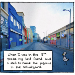 “When I was in the 5th grade my best friend and I used to name the pigeons in the schoolyard.” A brightly colored screenshot of a Google Maps street view image of a city street, with a cartoon pigeon imposed on it to be part of the scene.