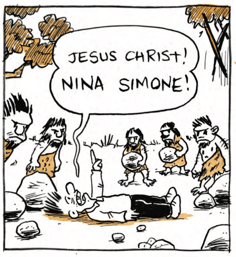 B points a finger to the sky and continues shouting as a crowd of cave people gather around him: â€œJesus Christ! Nina Simone!â€