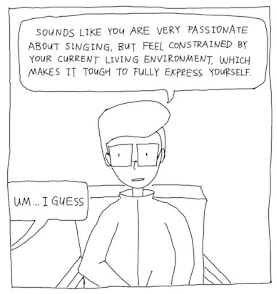 The therapist, a person with square glasses, says, â€œSounds like you are very passionate about singing, but feel constrained by your current living environment, which makes it tough to fully express yourself.â€ From off-panel, the protagonist says, â€œUmâ€¦I guess.â€
