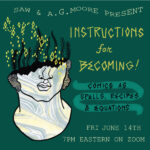"SAW & A.G. Moore Present: Instructions for Becoming! Comics as Spells, Recipes, & Equations, Fri June 14th 7pm Eastern on Zoom"