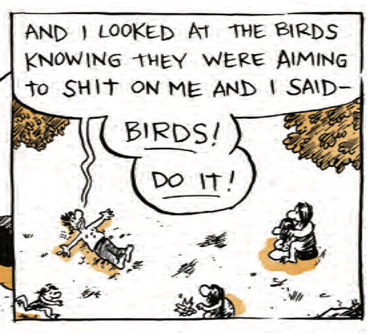 We zoom out to an aerial view of B on his back on a beach, while cave people get some distance from him. He continues, â€œAnd I looked at the birds knowing they were aiming to shit on me and I saidâ€”BIRDS! DO IT!â€