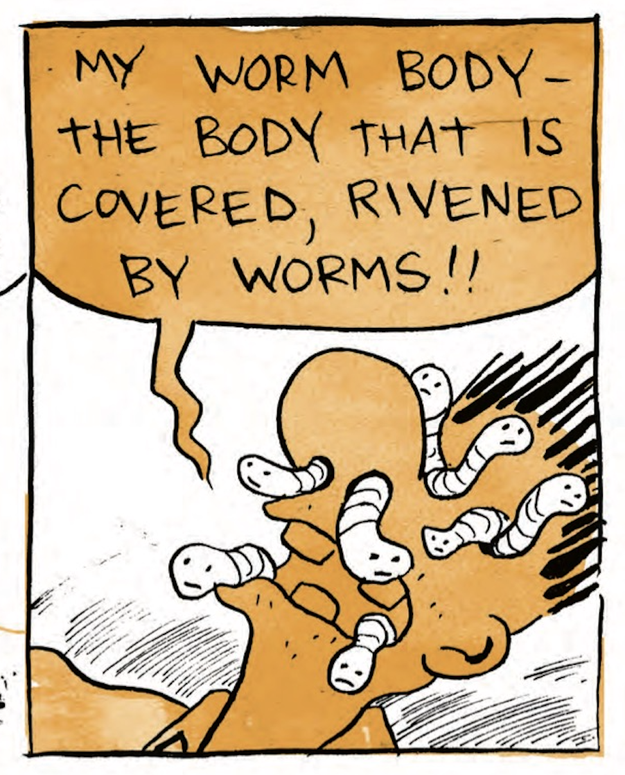 Bâ€™s face is riddled with worms: â€œMy worm bodyâ€”the body that is covered, rivened by worms!â€