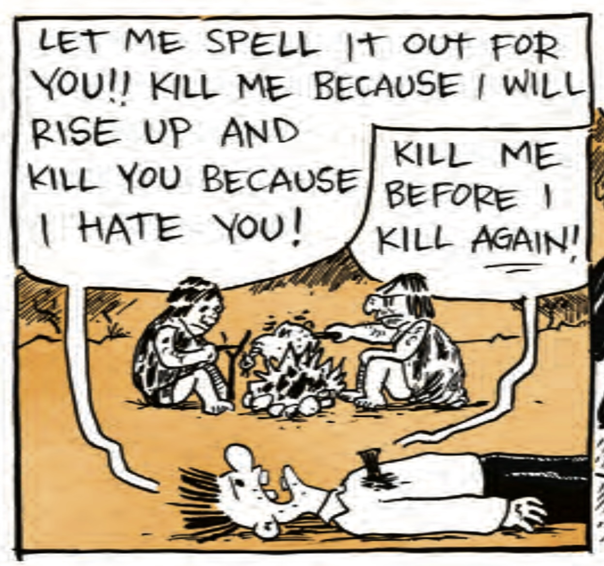 â€œLet me spell it out for you! Kill me because I will rise up and kill you because I hate you! Kill me before I kill again!â€ The cave people are roasting the chicken over a fire.