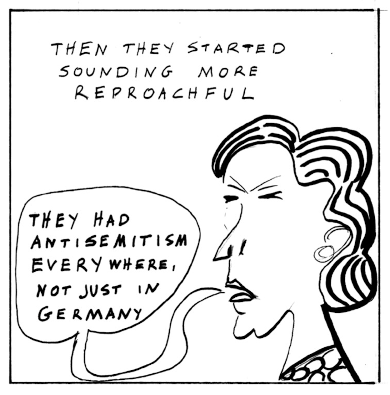 “Then they started sounding more reproachful.” Marlies says, “They had antisemitism everywhere, not just in Germany.”