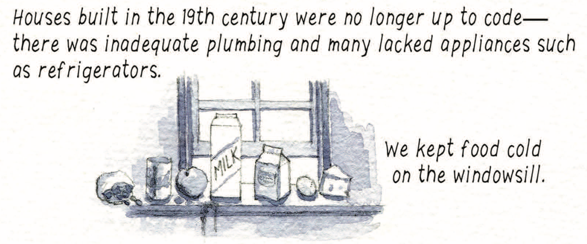 â€œHouses built in the 19th century were no longer up to codeâ€”there was inadequate plumbing and many lacked appliances such as refrigerators. We kept food cold on the windowsill.â€