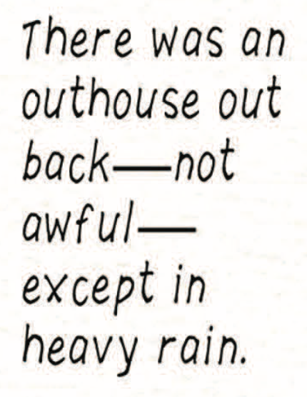 â€œThere was an outhouse out backâ€”not awfulâ€”except in heavy rain.â€