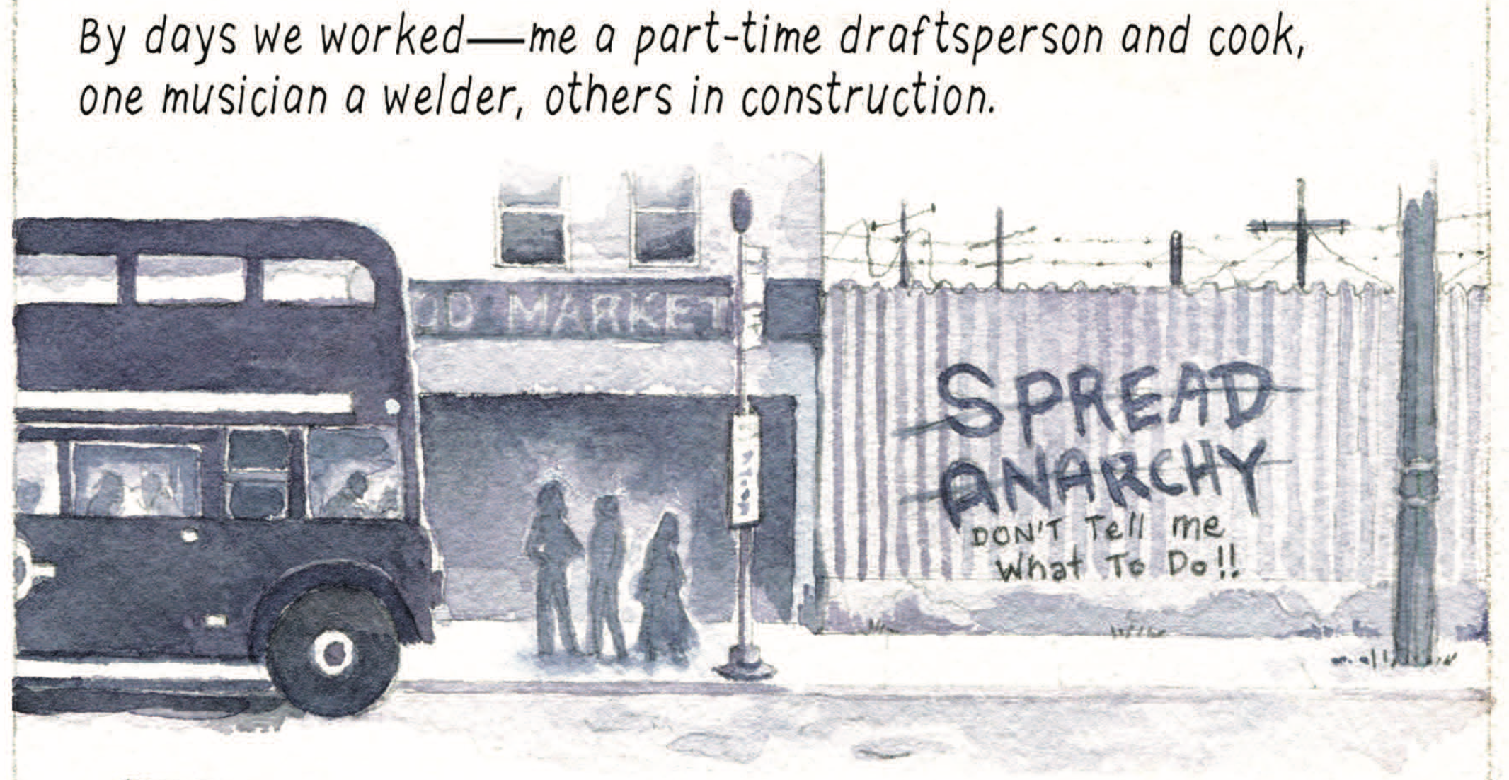 â€œBy days we workedâ€”me a part-time draftsperson and cook, one musician a welder, others in construction.â€ Three silhouettes wait at a bus stop next to a corrugated wall covered with graffiti that reads â€œSpread Anarchyâ€ crossed out, followed by â€œDonâ€™t tell me what to do!!â€