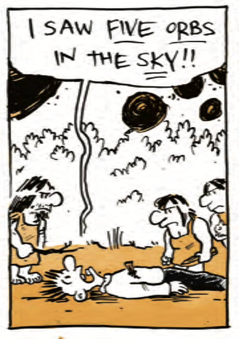 B is lying on his back on the ground, cave people gathering around him suspiciously. He shouts, â€œI saw FIVE ORBS in the SKY!â€