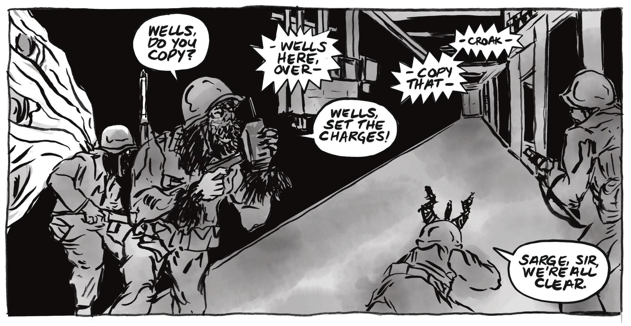 Inside a building, one speaks into a walkie-talkie, â€œWells, do you copy?â€ From off-panel, â€œWells here, over.â€ â€œWells, set the charges!â€ â€œCopy that, croak!â€ Another figure crouching down says, â€œSarge, sir, weâ€™re all clear.â€