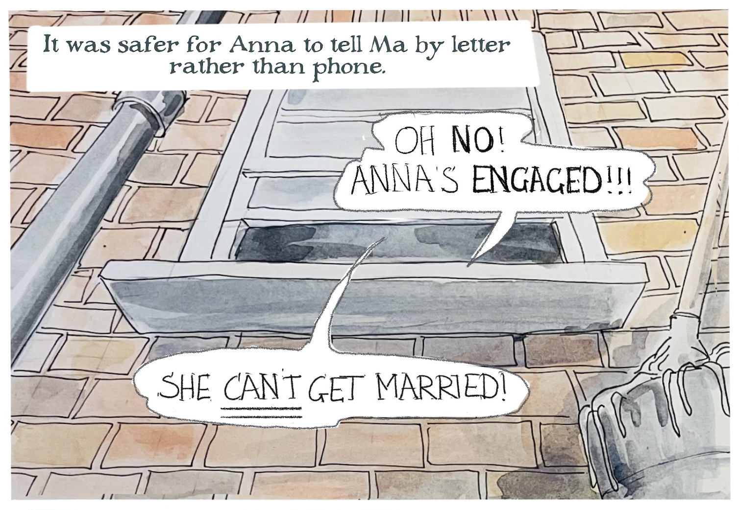 Narrator: â€œIt was safer for Anna to tell Ma by letter rather than phone.â€
Word balloons come out of a partially open window: â€œOh no! Annaâ€™s engaged! She CANâ€™T get married!â€