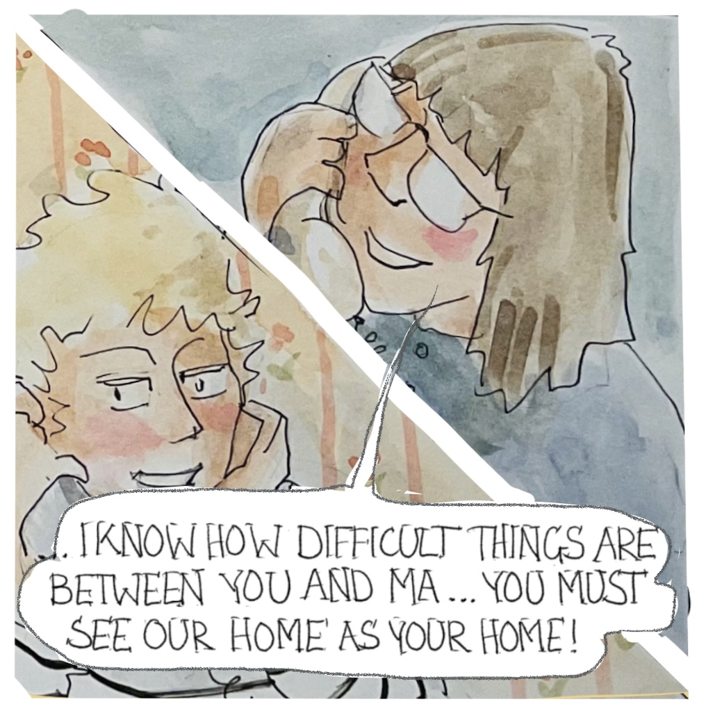 â€œI know how difficult things are between you and Maâ€¦ You must see our home as your home!â€