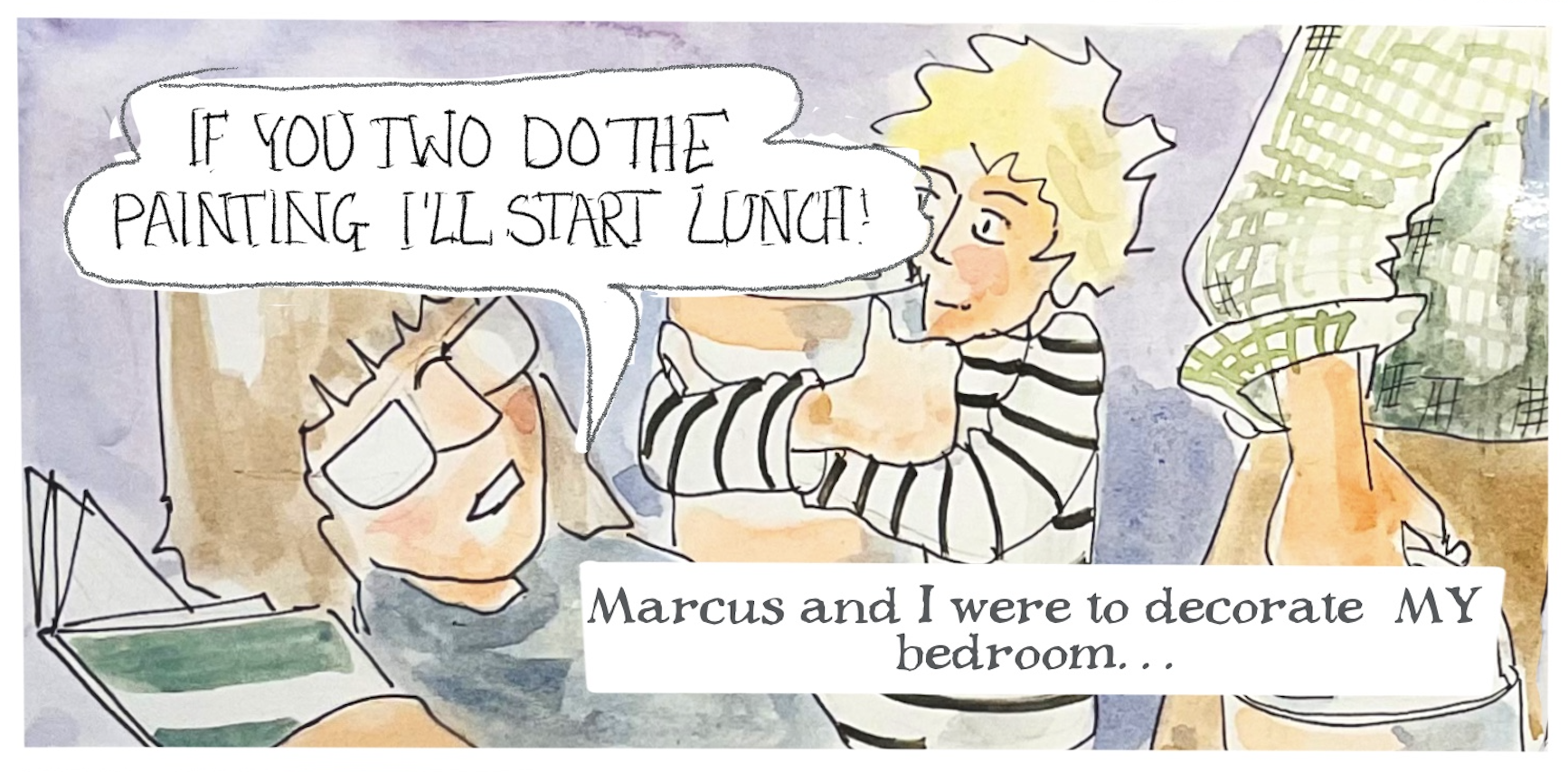 Anna says, â€œIf you two do the painting Iâ€™ll start lunch!â€ 
The narrator writes, â€œMarcus and I were to decorate MY bedroomâ€¦â€