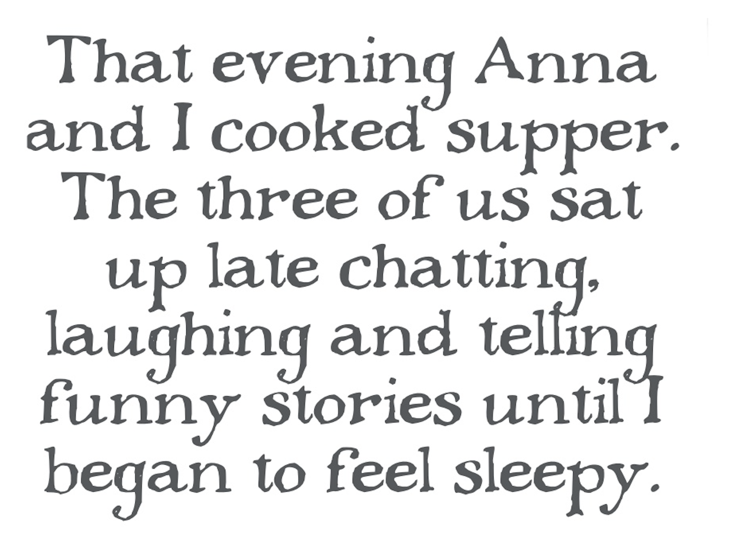 â€œThat evening Anna and I cooked supper. The three of us sat up late chatting, laughing and telling funny stories until I began to feel sleepy.â€