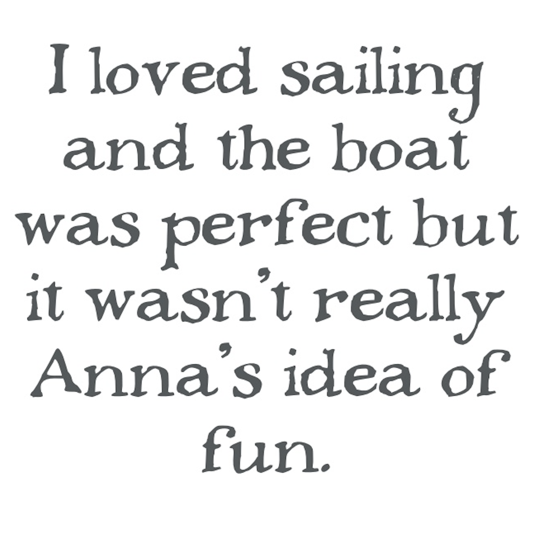 â€œI loved sailing and the boat was perfect but it wasnâ€™t really Annaâ€™s idea of fun.â€