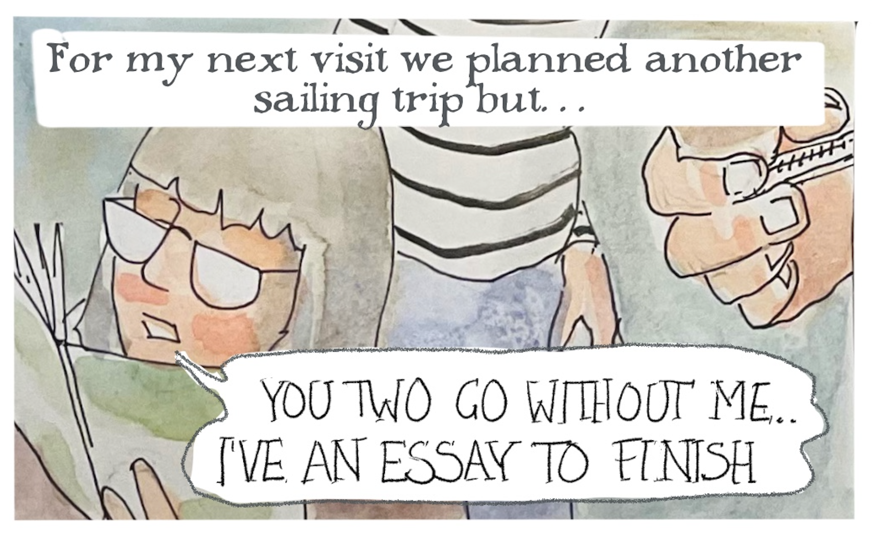 Narrator: â€œFor my next visit we planned another sailing trip butâ€¦â€ Anna says, â€œYou two go without me. Iâ€™ve an essay to finish.â€