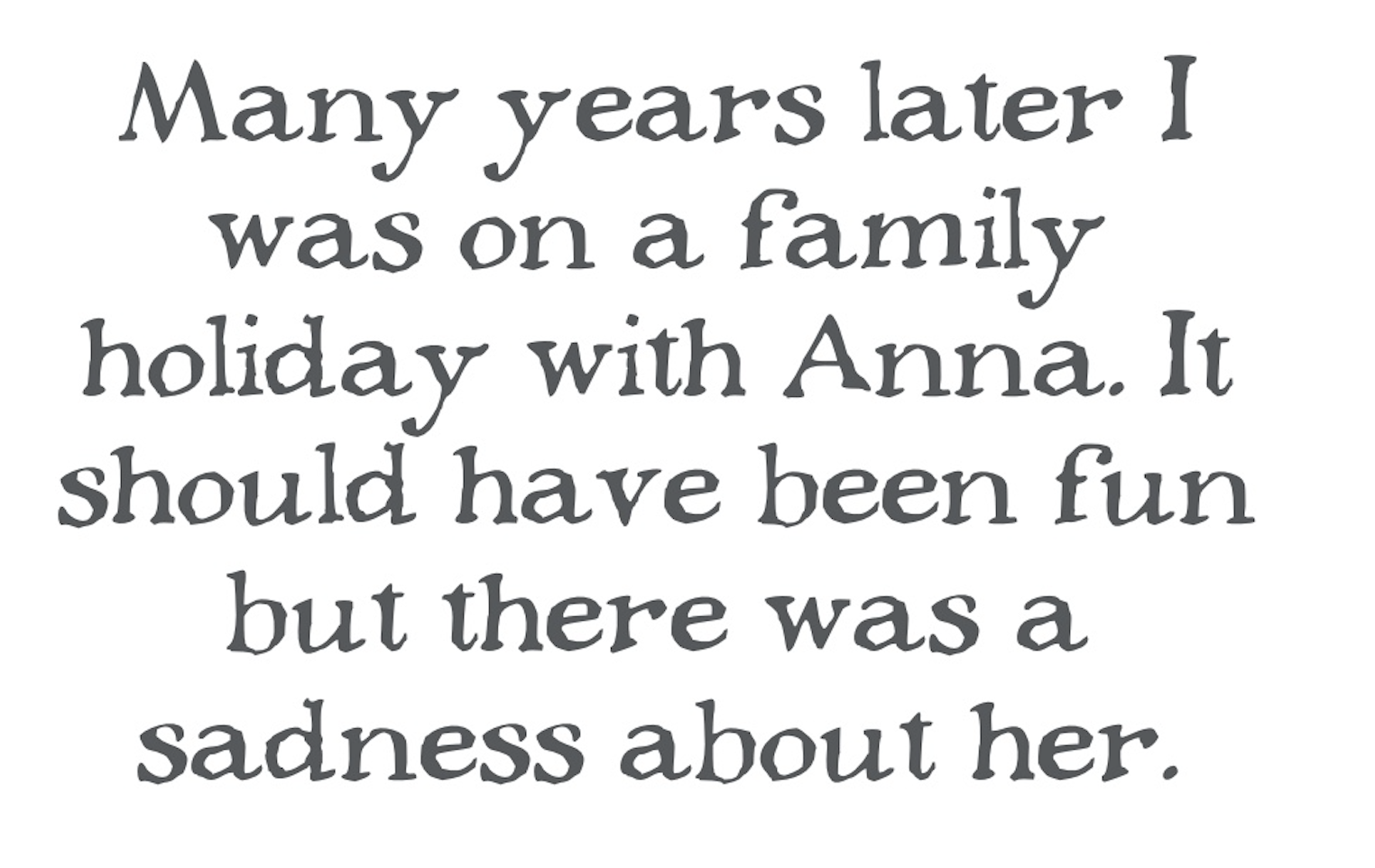 â€œMany years later I was on a family holiday with Anna. It should have been fun but there was a sadness about her.â€