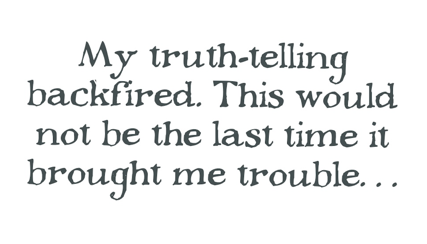 â€œMy truth-telling backfired. This would not be the last time it brought me troubleâ€¦â€