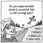 Do you ever wonder what it would be like to fall a long way? And I mean a really long way.