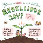 "SAW presents a free virtual comics workshop: Rebellious Joy! with Ashanti Fortson, Friday, May 16th, 7pm Eastern on Zoom! No experience necessary! BYO paper & supplies!"