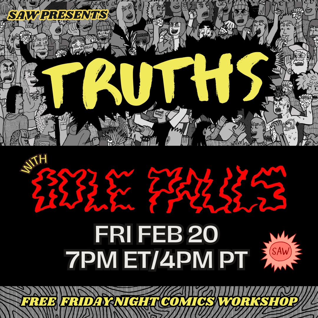 "SAW Presents: Truths with Cole Pauls. Fri Feb 20 7pm ET/4pm PT. Free Friday Night Comics Workshop."