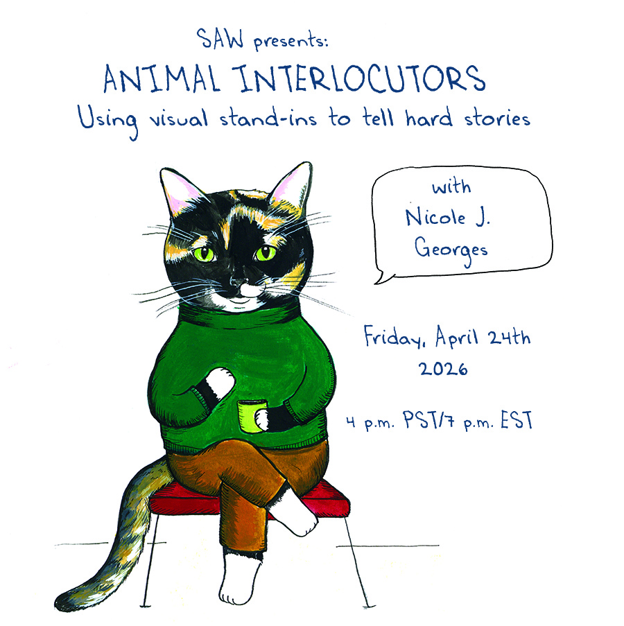 "SAW presents: Animal Interlocutors Using visual stand-ins to tell hard stories with Nicole J Georges Friday April 24th 2026 4pm PDT 7pm EDT"