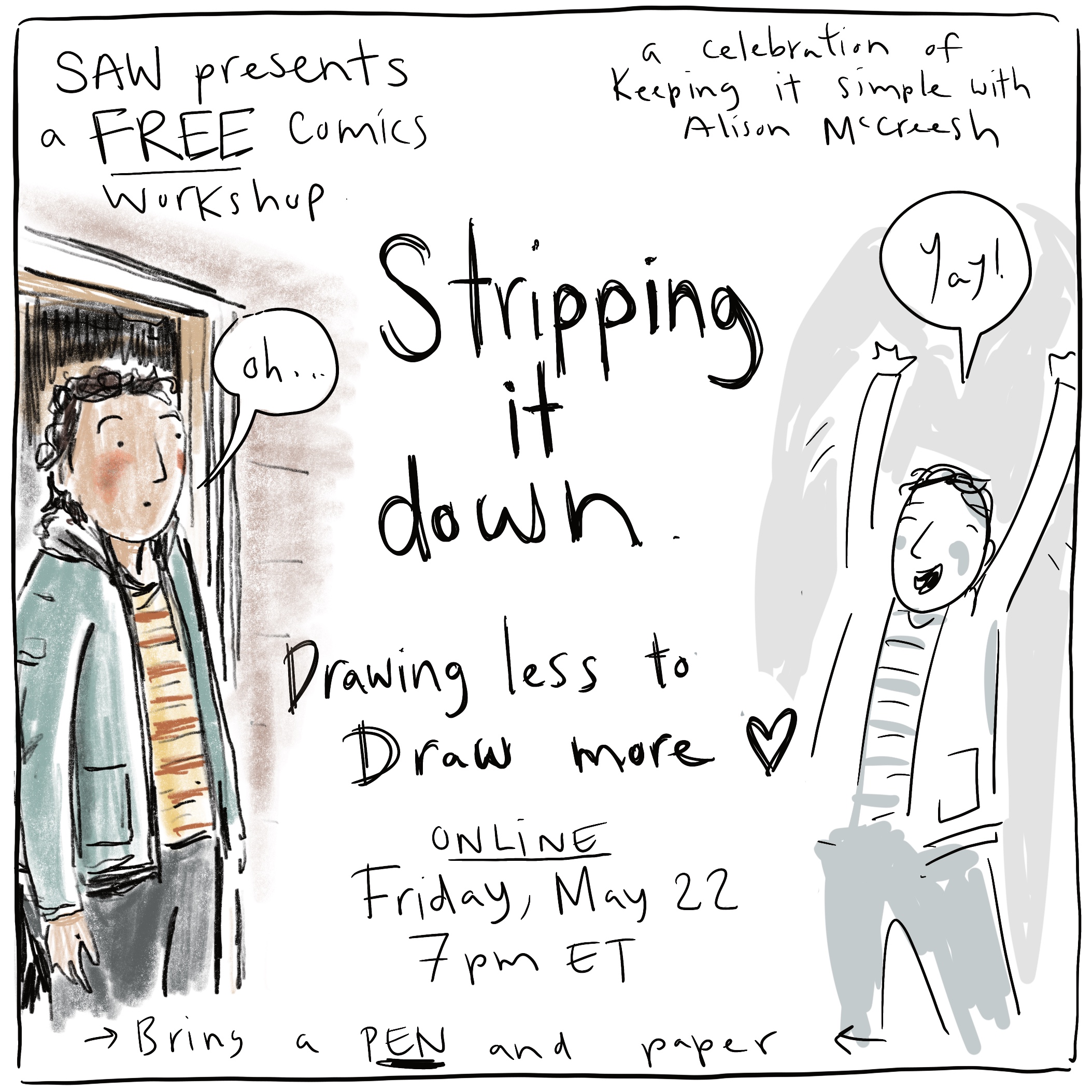 "SAW presents a free comics workshop Stripping it down. Drawing less to draw more a celebration of keeping it simple with Alison McCreesh online Friday May 22 7pm ET bring a pen and paper"